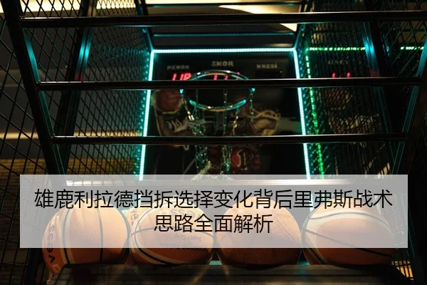 雄鹿利拉德挡拆选择变化背后里弗斯战术思路全面解析